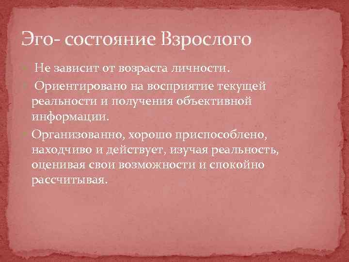 Эго- состояние Взрослого Не зависит от возраста личности. Ориентировано на восприятие текущей реальности и