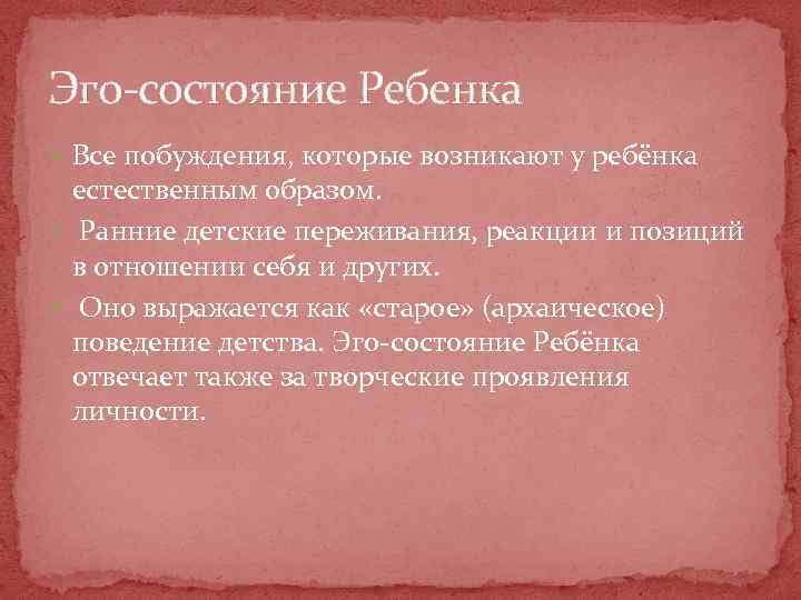 Эго-состояние Ребенка Все побуждения, которые возникают у ребёнка естественным образом. Ранние детские переживания, реакции
