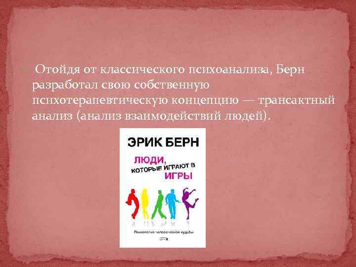  Отойдя от классического психоанализа, Берн разработал свою собственную психотерапевтическую концепцию — трансактный анализ