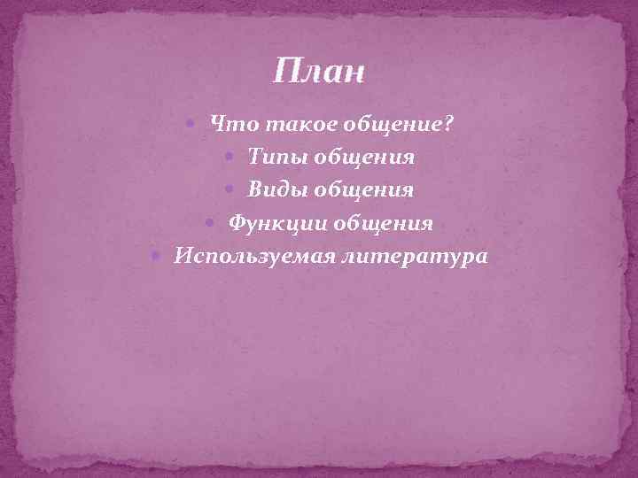 План Что такое общение? Типы общения Виды общения Функции общения Используемая литература 