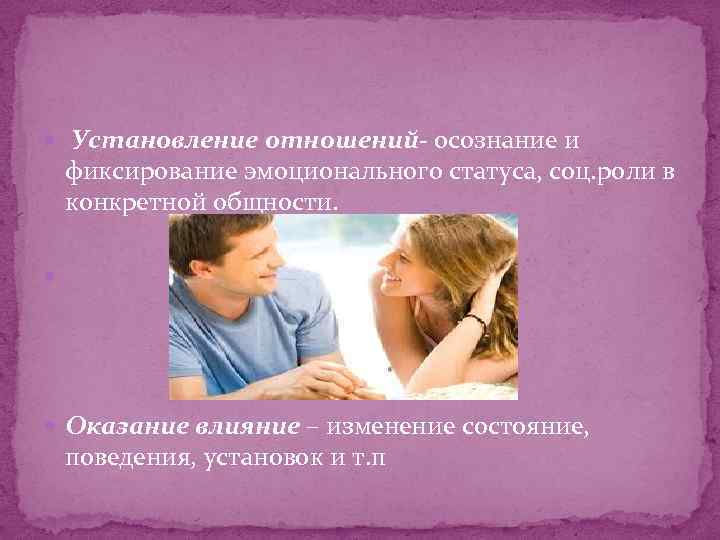  Установление отношений- осознание и фиксирование эмоционального статуса, соц. роли в конкретной общности. Оказание