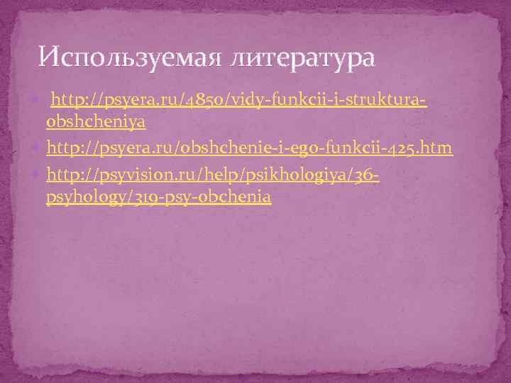 Используемая литература http: //psyera. ru/4850/vidy-funkcii-i-struktura- obshcheniya http: //psyera. ru/obshchenie-i-ego-funkcii-425. htm http: //psyvision. ru/help/psikhologiya/36 psyhology/319
