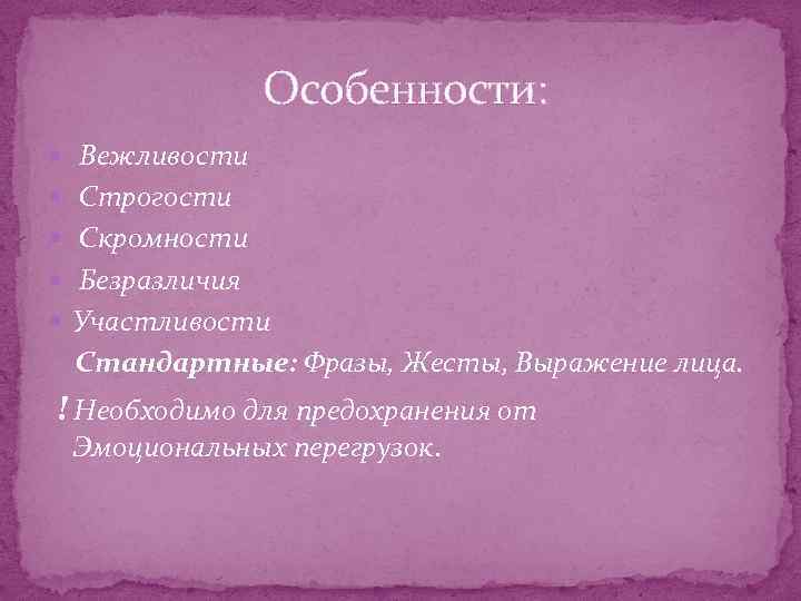 Особенности: Вежливости Строгости Скромности Безразличия Участливости Стандартные: Фразы, Жесты, Выражение лица. ! Необходимо для