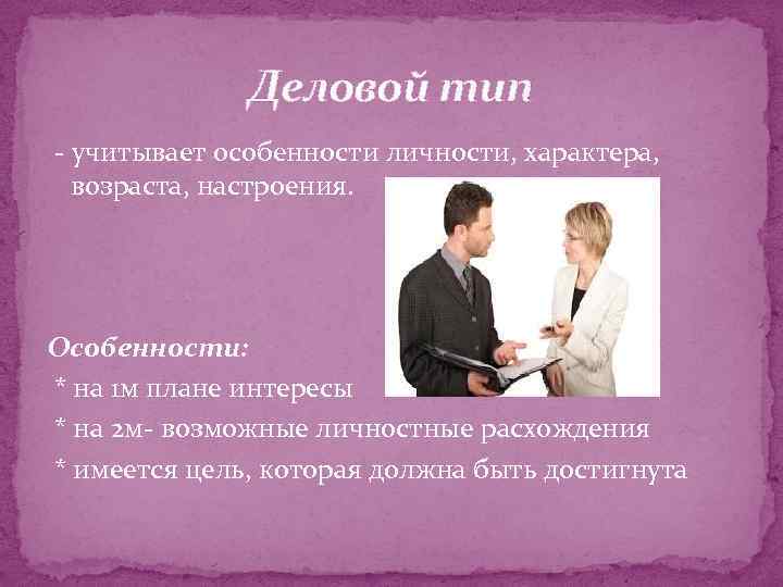 Деловой тип - учитывает особенности личности, характера, возраста, настроения. Особенности: * на 1 м
