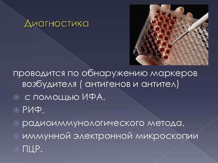 Диагностика проводится по обнаружению маркеров возбудителя ( антигенов и антител) с помощью ИФА, РИФ,