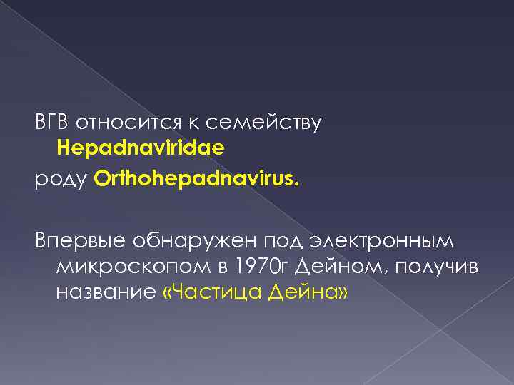 ВГВ относится к семейству Hepadnaviridae роду Orthohepadnavirus. Впервые обнаружен под электронным микроскопом в 1970