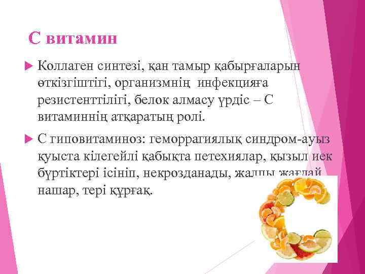 С витамин Коллаген синтезі, қан тамыр қабырғаларын өткізгіштігі, организмнің инфекцияға резистенттілігі, белок алмасу үрдіс