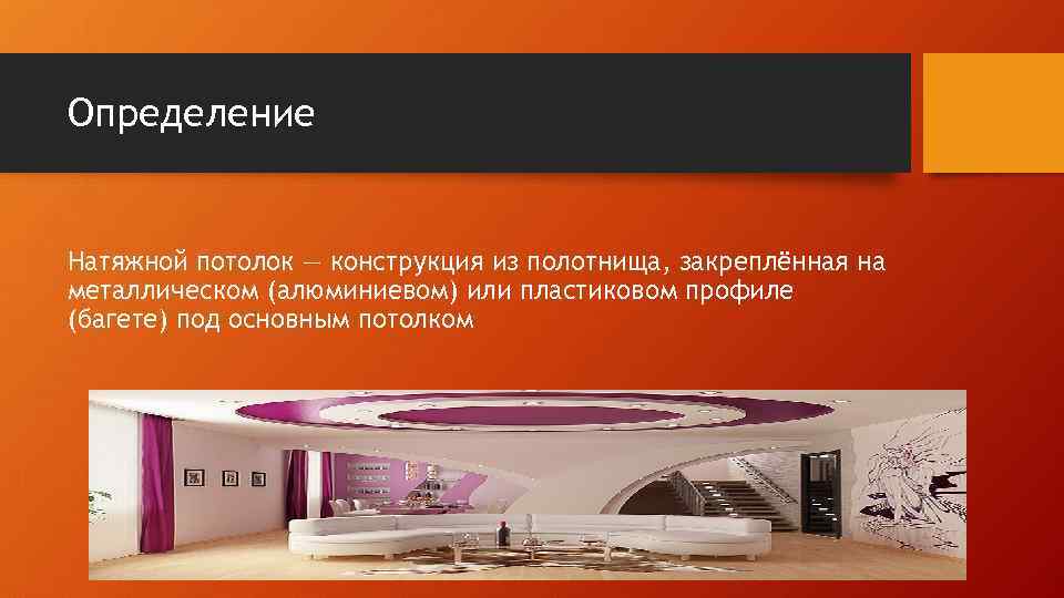 Определение Натяжной потолок — конструкция из полотнища, закреплённая на металлическом (алюминиевом) или пластиковом профиле