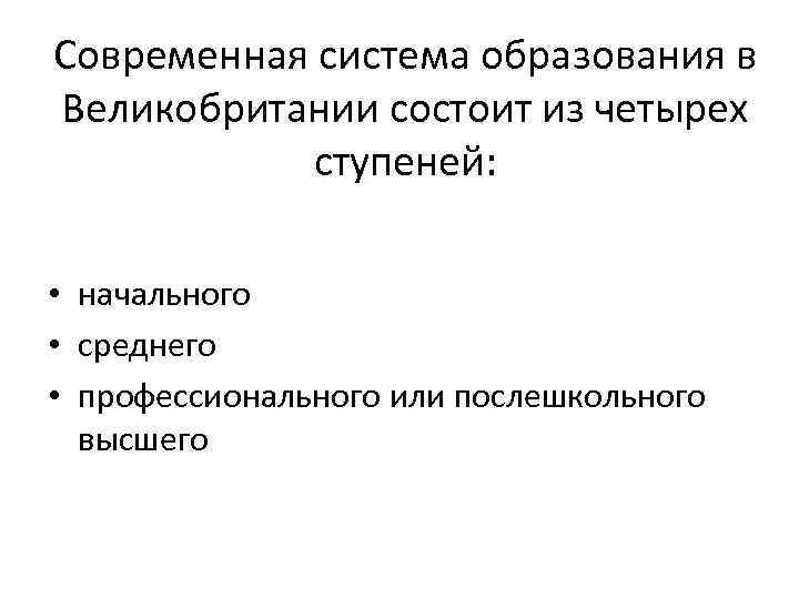 Современная система образования в Великобритании состоит из четырех ступеней: • начального • среднего •