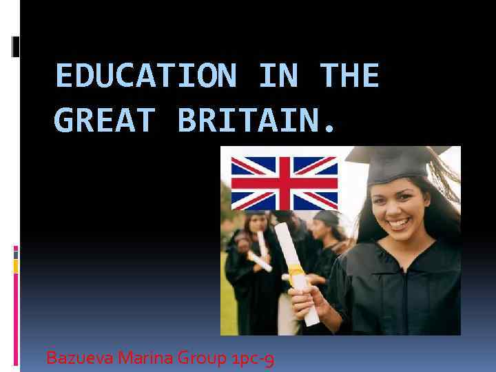 EDUCATION IN THE GREAT BRITAIN. Bazueva Marina Group 1 рс-9 