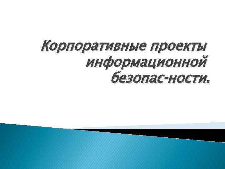 Корпоративные проекты информационной безопас ности. 