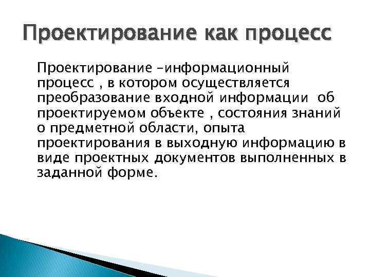 Проектирование как процесс Проектирование –информационный процесс , в котором осуществляется преобразование входной информации об