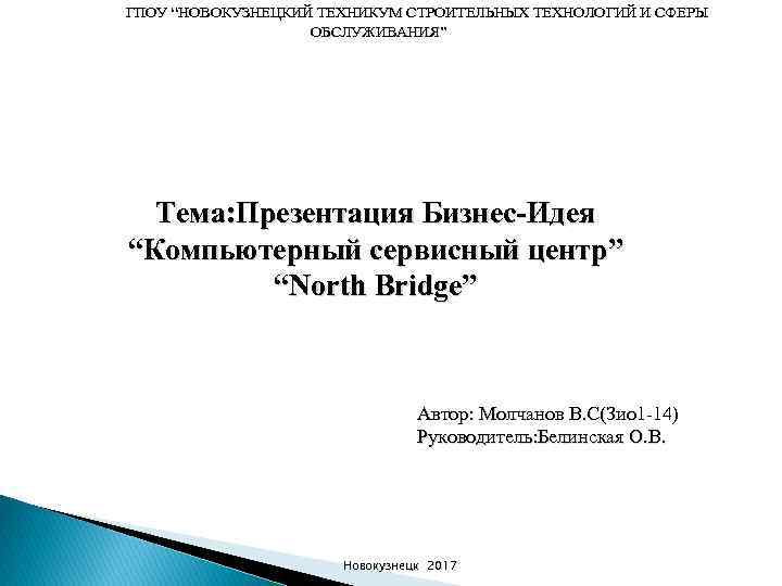 ГПОУ “НОВОКУЗНЕЦКИЙ ТЕХНИКУМ СТРОИТЕЛЬНЫХ ТЕХНОЛОГИЙ И СФЕРЫ ОБСЛУЖИВАНИЯ” Тема: Презентация Бизнес-Идея “Компьютерный сервисный центр”