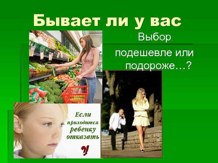 Бывает ли у вас Выбор подешевле или подороже…? 