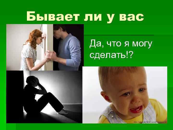 Бывает ли у вас Да, что я могу сделать!? 