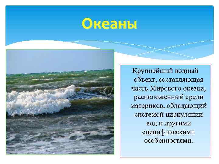 Океаны Крупнейший водный объект, составляющая часть Мирового океана, расположенный среди материков, обладающий системой циркуляции