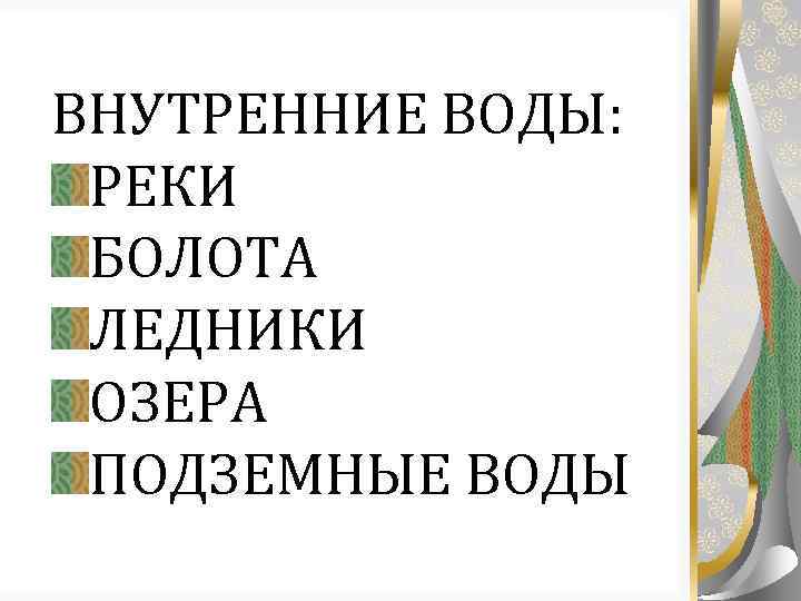 ВНУТРЕННИЕ ВОДЫ: РЕКИ БОЛОТА ЛЕДНИКИ ОЗЕРА ПОДЗЕМНЫЕ ВОДЫ 