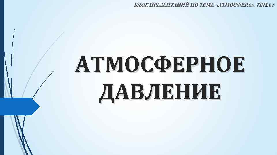БЛОК ПРЕЗЕНТАЦИЙ ПО ТЕМЕ «АТМОСФЕРА» . ТЕМА 3 АТМОСФЕРНОЕ ДАВЛЕНИЕ 