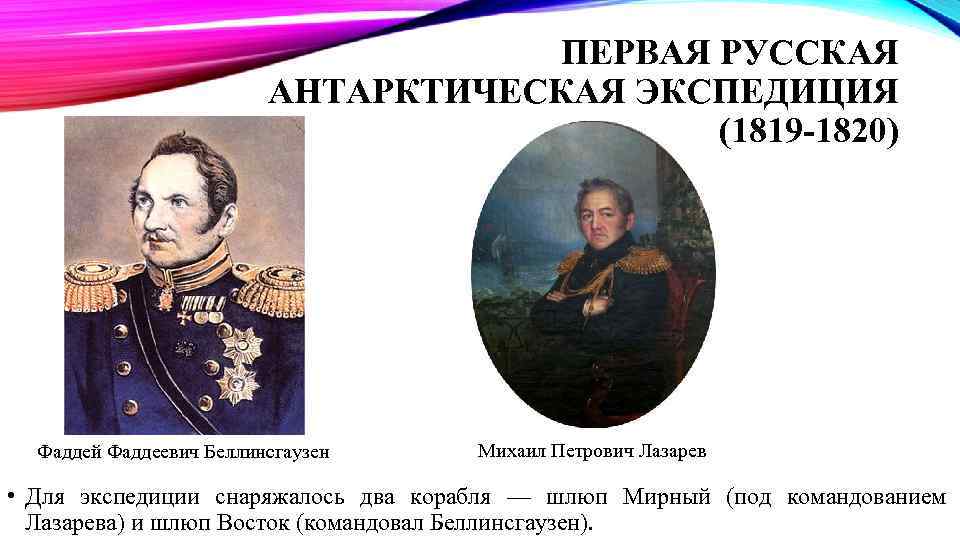 ПЕРВАЯ РУССКАЯ АНТАРКТИЧЕСКАЯ ЭКСПЕДИЦИЯ (1819 -1820) Фаддей Фаддеевич Беллинсгаузен Михаил Петрович Лазарев • Для