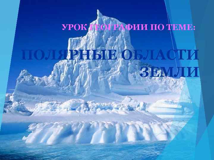 УРОК ГЕОГРАФИИ ПО ТЕМЕ: ПОЛЯРНЫЕ ОБЛАСТИ ЗЕМЛИ 