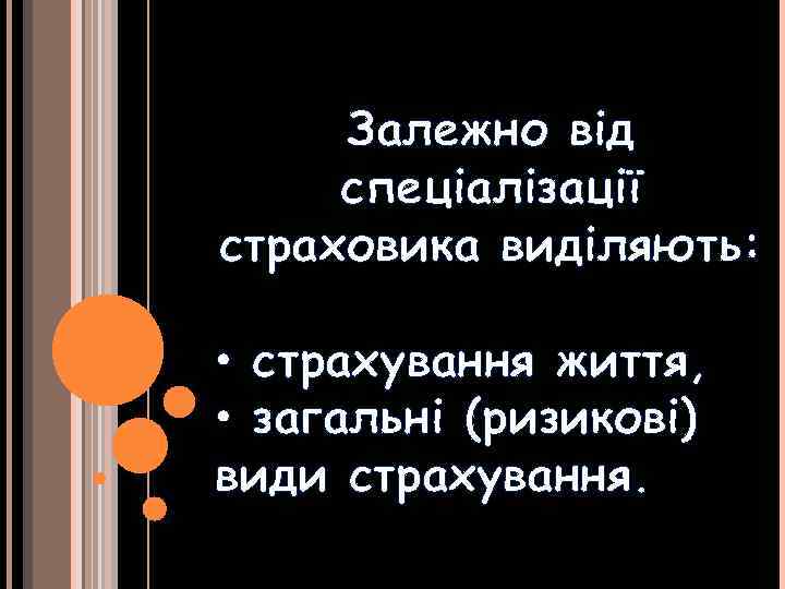 Залежно від спеціалізації страховика виділяють: • страхування життя, • загальні (ризикові) види страхування. 