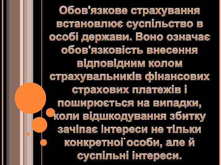 Обов'язкове страхування встановлює суспільство в особі держави. Воно означає обов'язковість внесення відповідним колом страхувальників