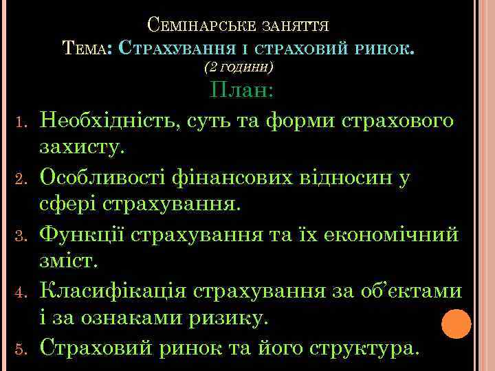 СЕМІНАРСЬКЕ ЗАНЯТТЯ ТЕМА: СТРАХУВАННЯ І СТРАХОВИЙ РИНОК. (2 ГОДИНИ) 1. 2. 3. 4. 5.