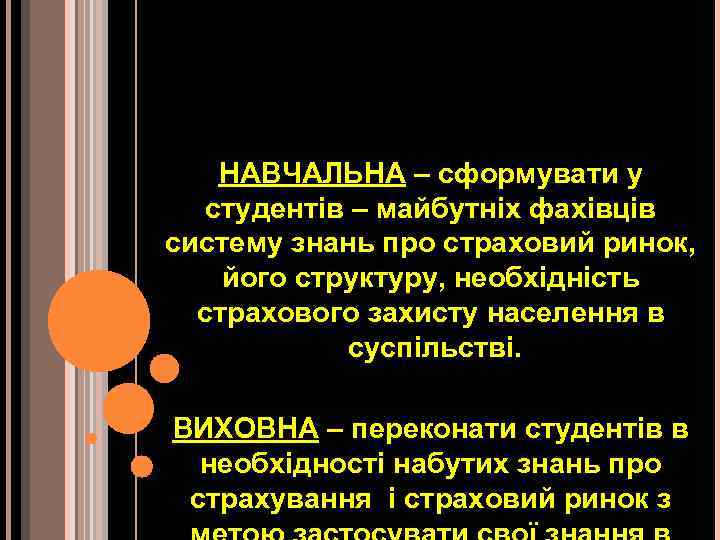 НАВЧАЛЬНА – сформувати у студентів – майбутніх фахівців систему знань про страховий ринок, його