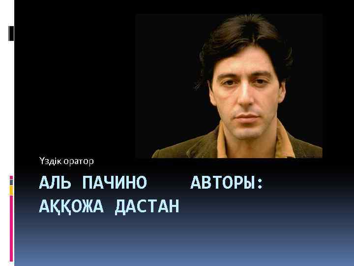 Үздік оратор АЛЬ ПАЧИНО АВТОРЫ: АҚҚОЖА ДАСТАН 