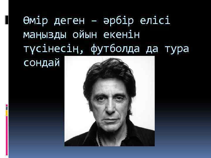 Өмір деген – әрбір елісі маңызды ойын екенін түсінесің, футболда да тура сондай 