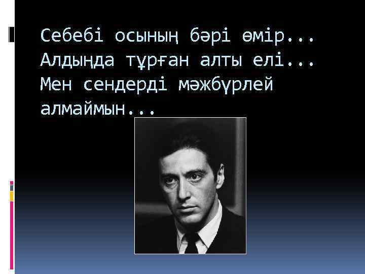 Себебі осының бәрі өмір. . . Алдыңда тұрған алты елі. . . Мен сендерді