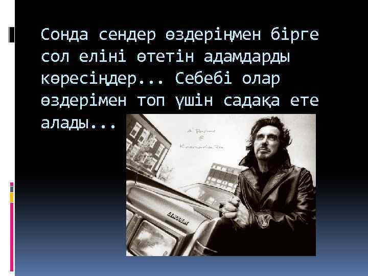 Сонда сендер өздеріңмен бірге сол еліні өтетін адамдарды көресіңдер. . . Себебі олар өздерімен