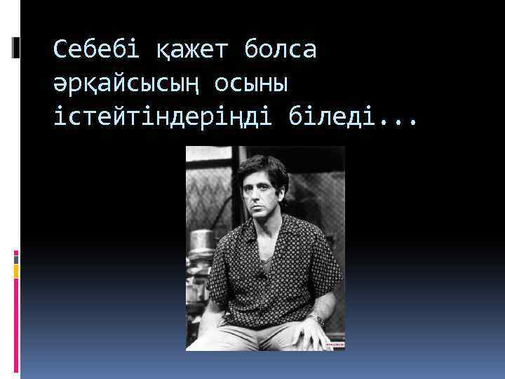 Себебі қажет болса әрқайсысың осыны істейтіндеріңді біледі. . . 