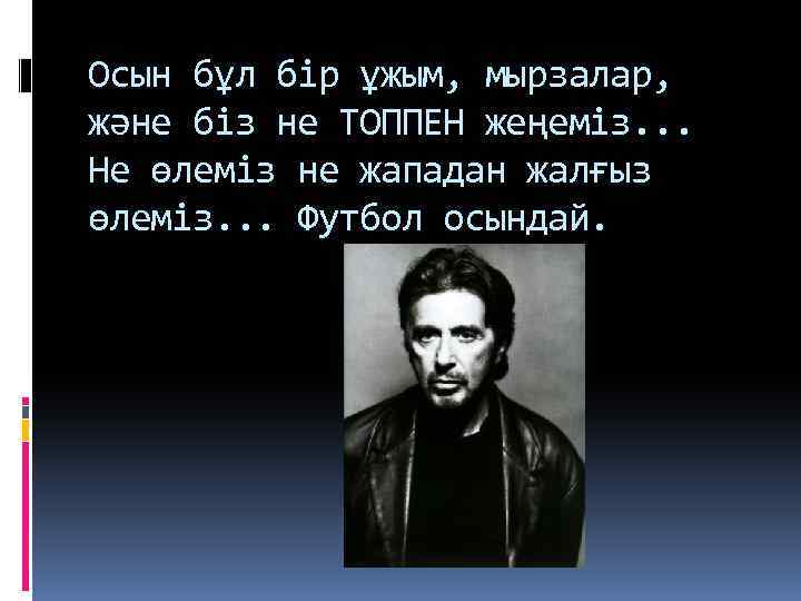 Осын бұл бір ұжым, мырзалар, және біз не ТОППЕН жеңеміз. . . Не өлеміз