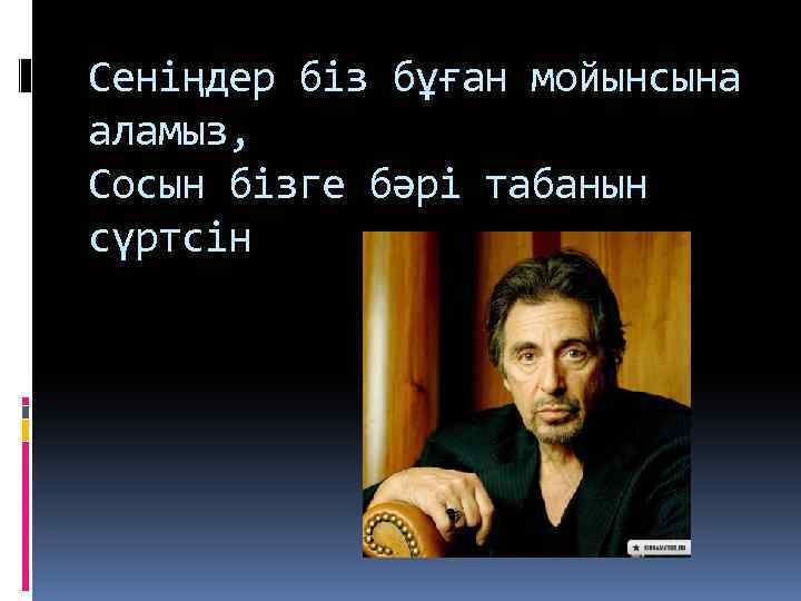 Сеніңдер біз бұған мойынсына аламыз, Сосын бізге бәрі табанын сүртсін 