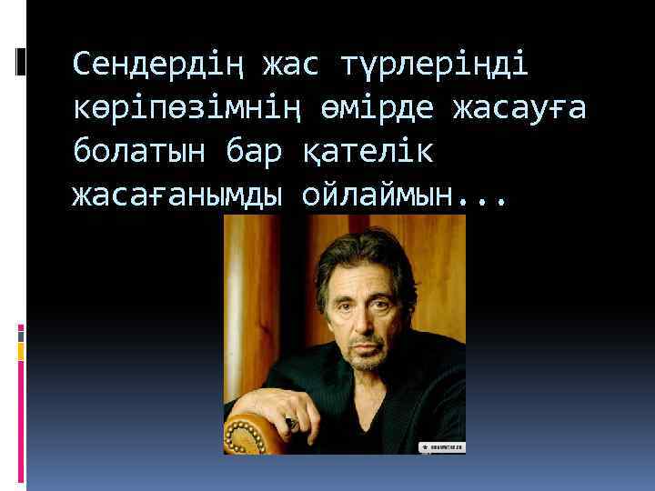 Сендердің жас түрлеріңді көріпөзімнің өмірде жасауға болатын бар қателік жасағанымды ойлаймын. . . 