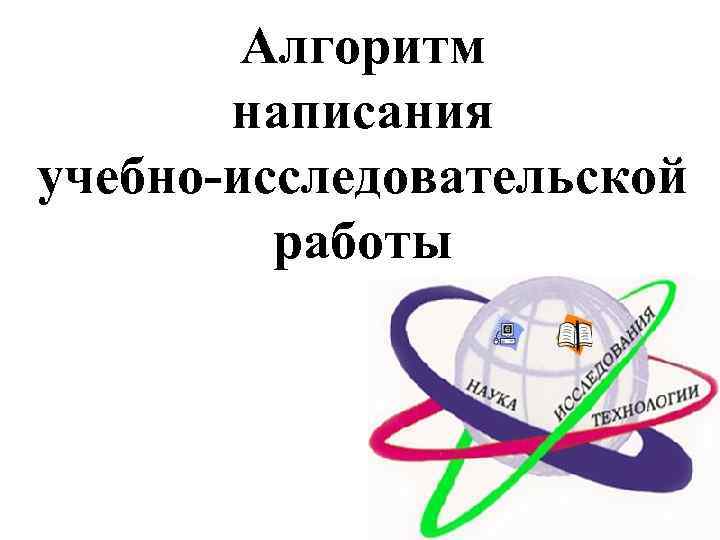 Алгоритм написания учебно-исследовательской работы 