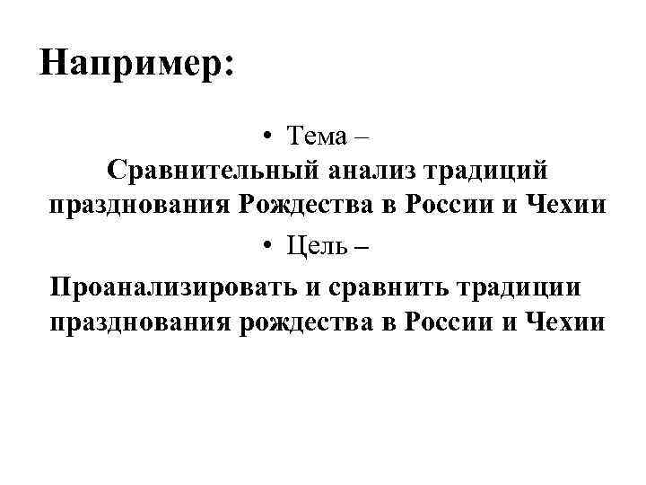 Например: • Тема – Сравнительный анализ традиций празднования Рождества в России и Чехии •