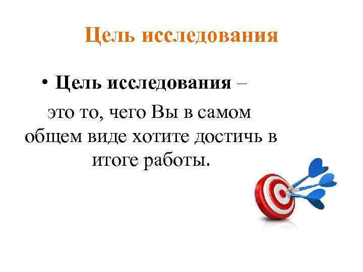 Цель исследования • Цель исследования – это то, чего Вы в самом общем виде