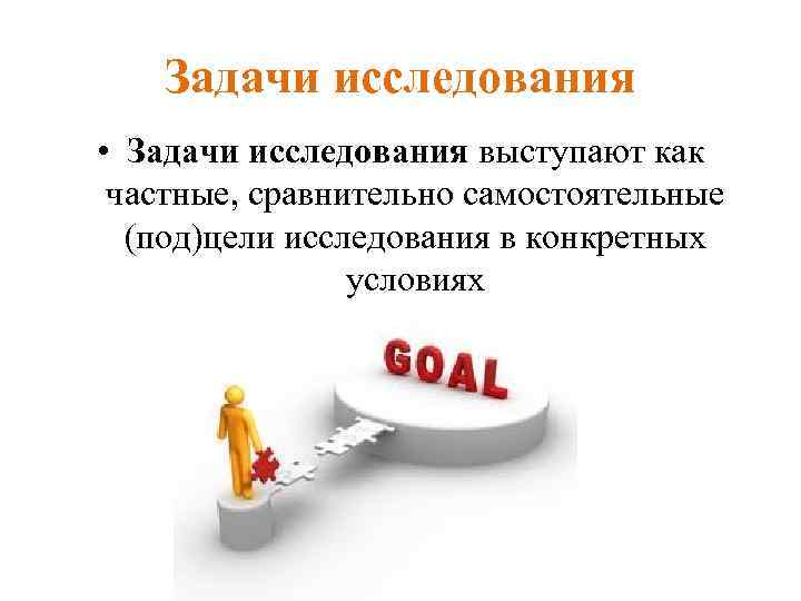 Задачи исследования • Задачи исследования выступают как частные, сравнительно самостоятельные (под)цели исследования в конкретных