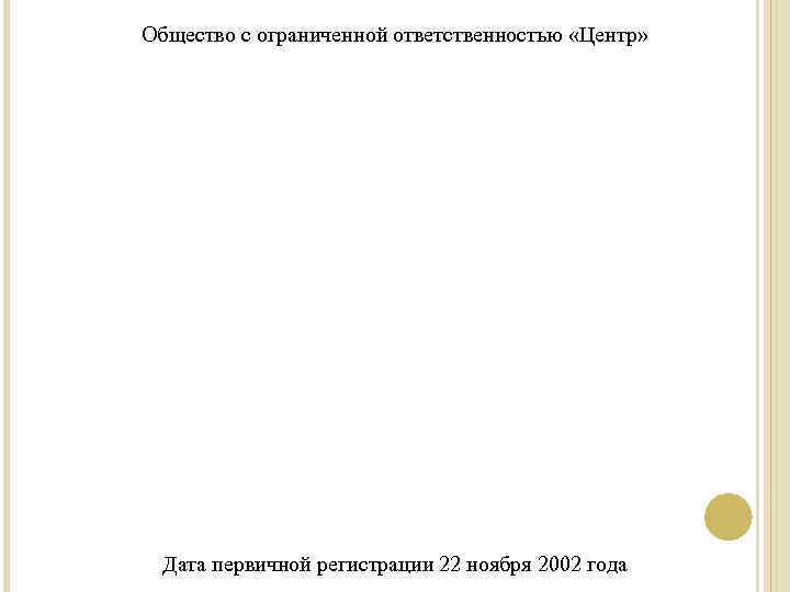 Общество с ограниченной ответственностью «Центр» Дата первичной регистрации 22 ноября 2002 года 