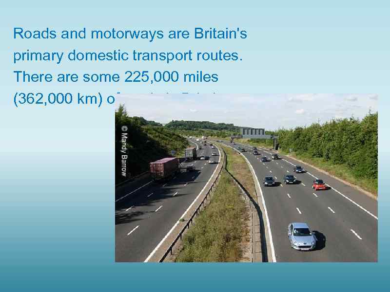 Roads and motorways are Britain's primary domestic transport routes. There are some 225, 000