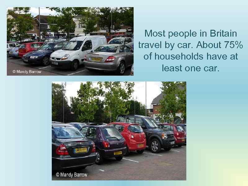 Most people in Britain travel by car. About 75% of households have at least