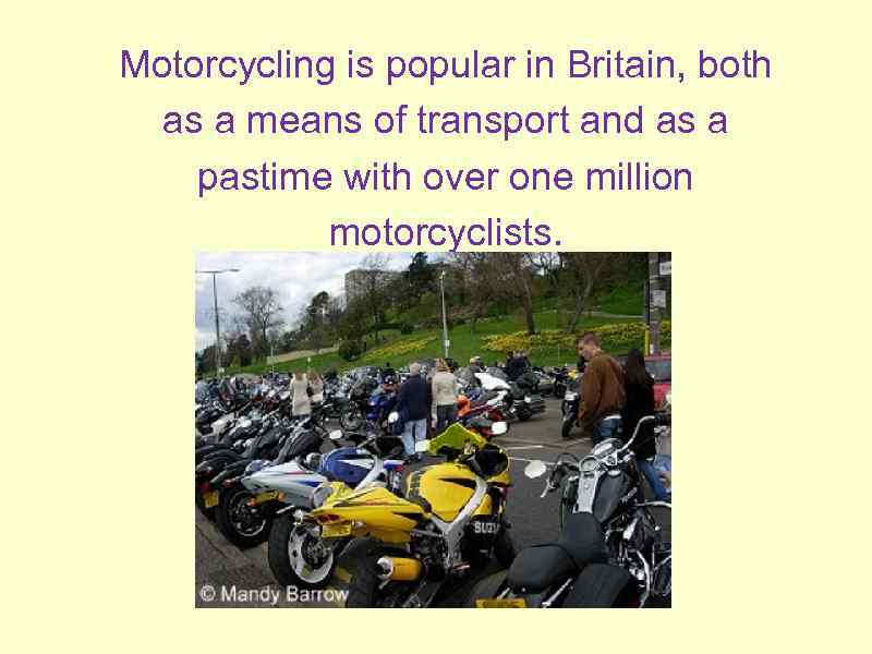 Motorcycling is popular in Britain, both as a means of transport and as a