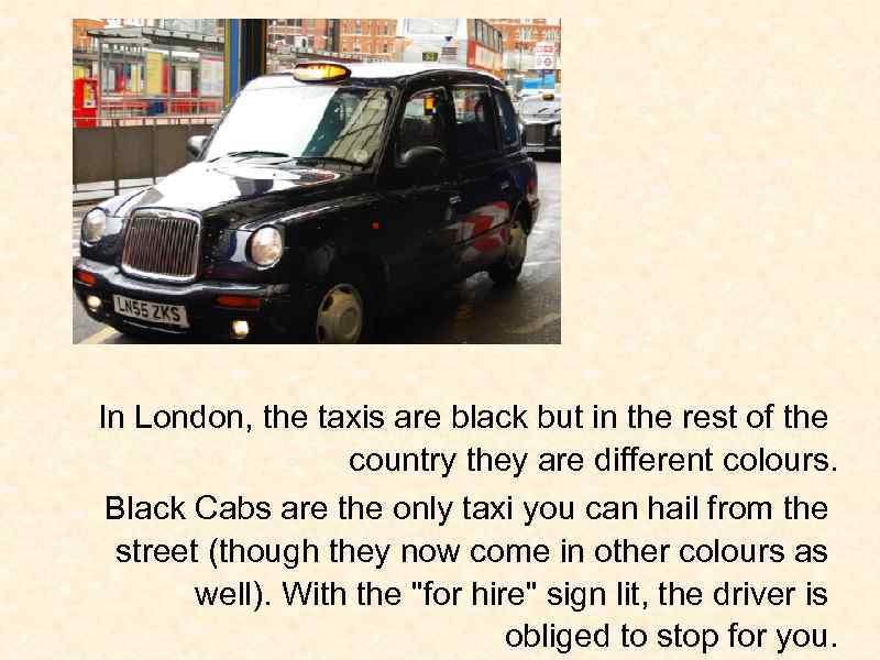 In London, the taxis are black but in the rest of the country they