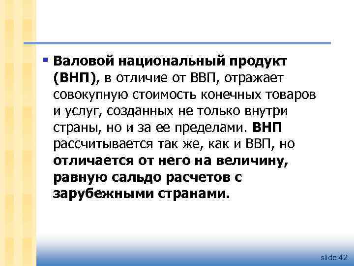 § Валовой национальный продукт (ВНП), в отличие от ВВП, отражает совокупную стоимость конечных товаров