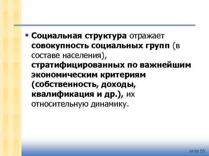 § Социальная структура отражает совокупность социальных групп (в составе населения), стратифицированных по важнейшим экономическим