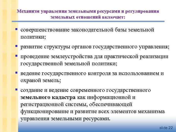 Механизм управления земельными ресурсами и регулирования земельных отношений включает: § совершенствование законодательной базы земельной