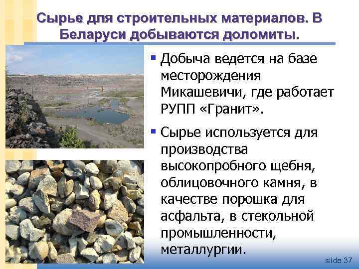 Сырье для строительных материалов. В Беларуси добываются доломиты. § Добыча ведется на базе месторождения