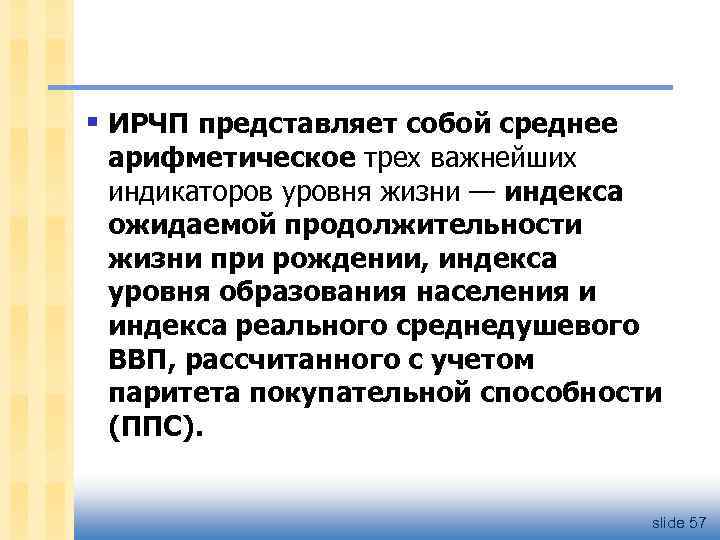 § ИРЧП представляет собой среднее арифметическое трех важнейших индикаторов уровня жизни — индекса ожидаемой